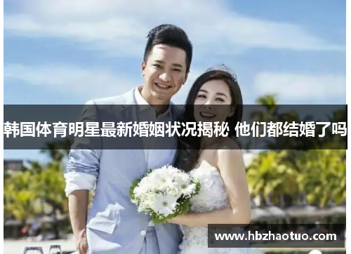 韩国体育明星最新婚姻状况揭秘 他们都结婚了吗