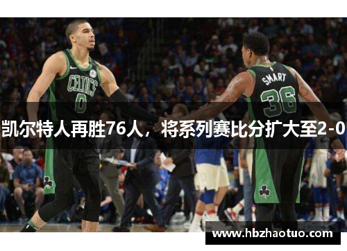 凯尔特人再胜76人，将系列赛比分扩大至2-0